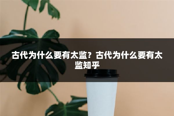 古代为什么要有太监?古代为什么要有太监知乎