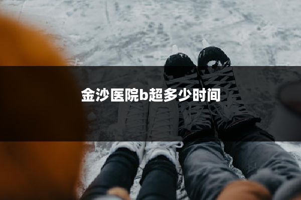 金沙医院b超多少时间