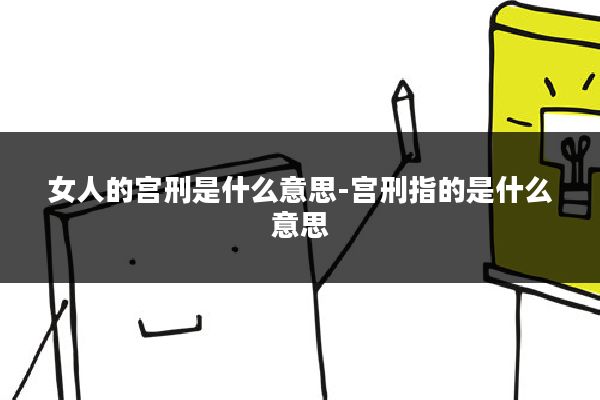 女人的宫刑是什么意思-宫刑指的是什么意思