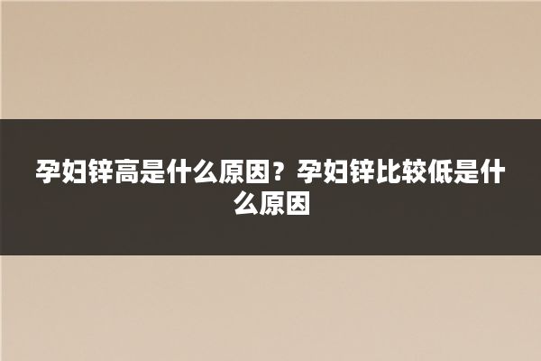 孕妇锌高是什么原因?孕妇锌比较低是什么原因