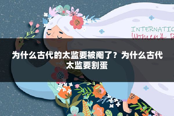 为什么古代的太监要被阉了？为什么古代太监要割蛋