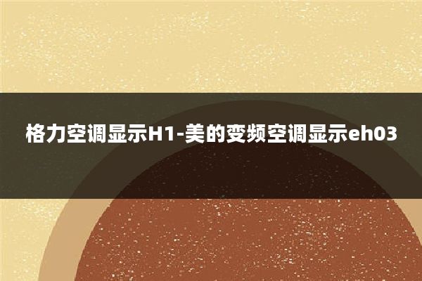 格力空调显示H1-美的变频空调显示eh03