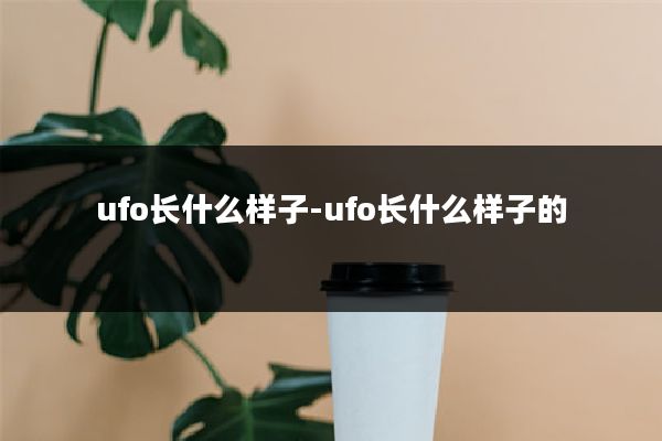 ufo长什么样子-ufo长什么样子的
