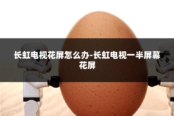 长虹电视花屏怎么办-长虹电视一半屏幕花屏