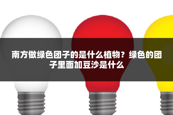 南方做绿色团子的是什么植物？绿色的团子里面加豆沙是什么