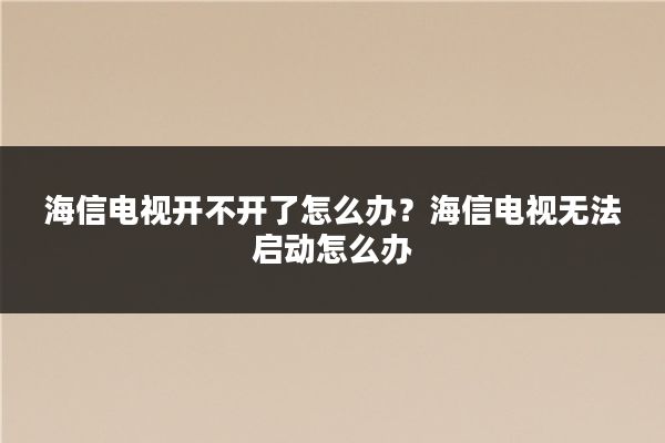 海信电视开不开了怎么办？海信电视无法启动怎么办