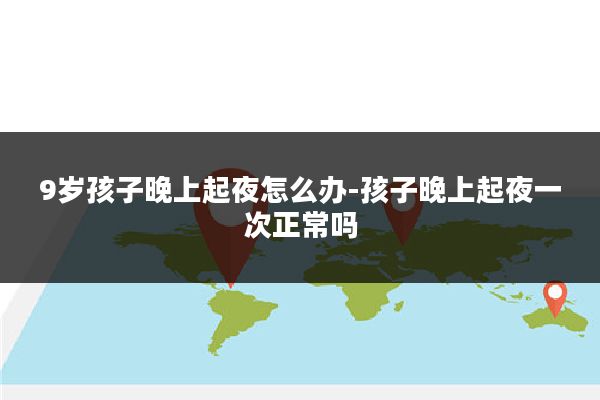 9岁孩子晚上起夜怎么办-孩子晚上起夜一次正常吗