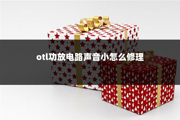 otl功放电路声音小怎么修理