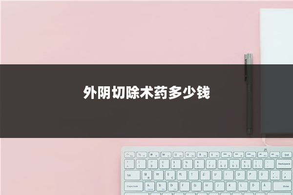 外阴切除术药多少钱