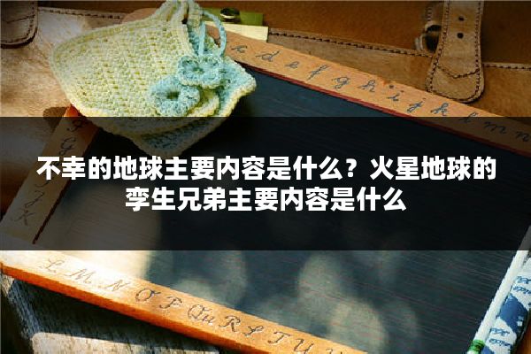 不幸的地球主要内容是什么？火星地球的孪生兄弟主要内容是什么
