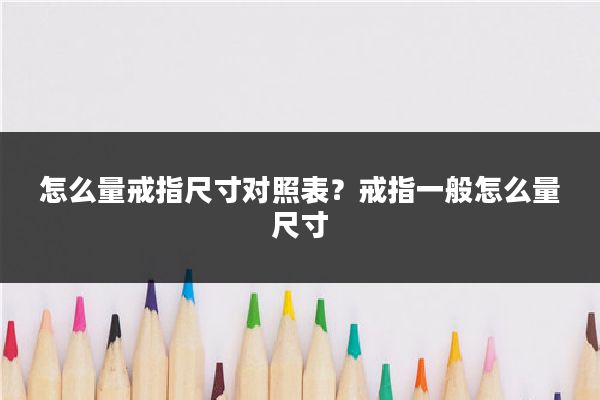 怎么量戒指尺寸对照表?戒指一般怎么量尺寸
