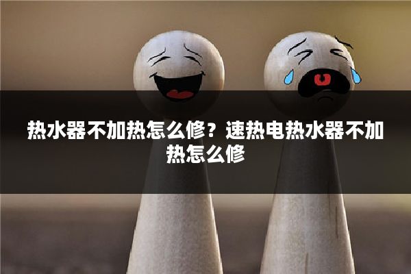 热水器不加热怎么修?速热电热水器不加热怎么修