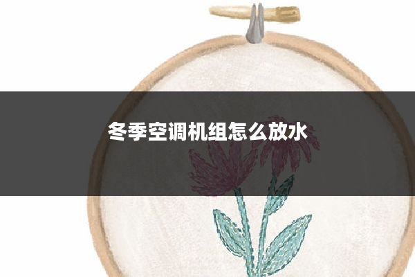 冬季空调机组怎么放水