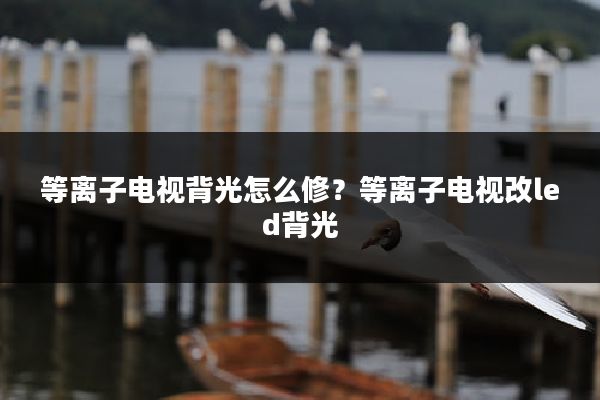 等离子电视背光怎么修？等离子电视改led背光