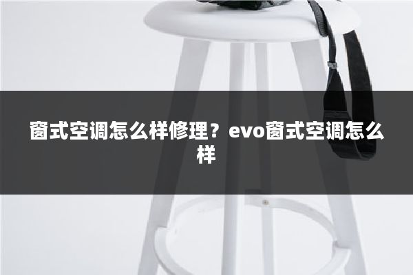 窗式空调怎么样修理？evo窗式空调怎么样