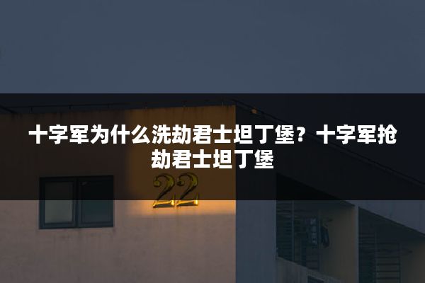十字军为什么洗劫君士坦丁堡?十字军抢劫君士坦丁堡