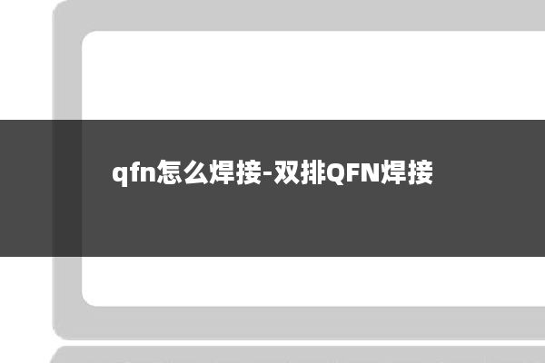 qfn怎么焊接-双排QFN焊接