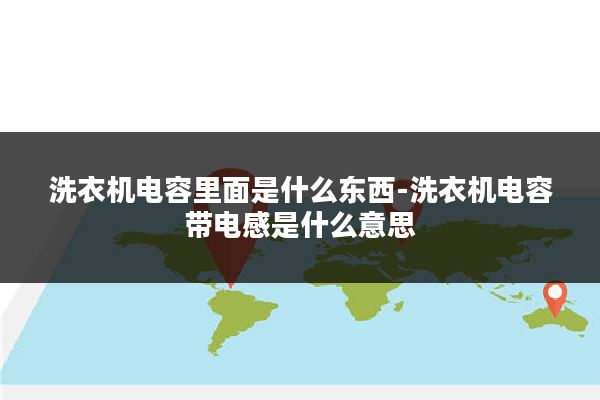 洗衣机电容里面是什么东西-洗衣机电容带电感是什么意思