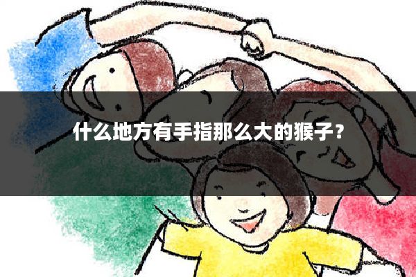 什么地方有手指那么大的猴子?