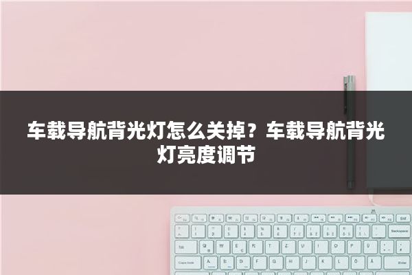 车载导航背光灯怎么关掉?车载导航背光灯亮度调节