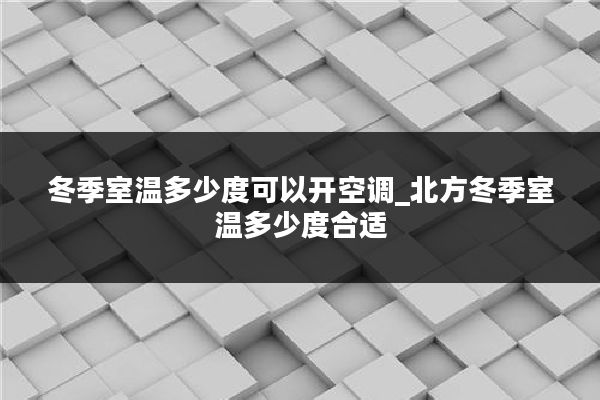 冬季室温多少度可以开空调_北方冬季室温多少度合适