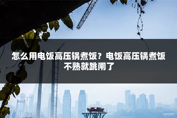 怎么用电饭高压锅煮饭?电饭高压锅煮饭不熟就跳闸了