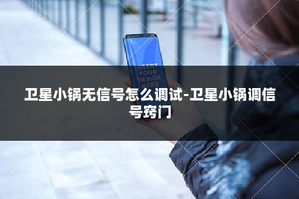 卫星小锅无信号怎么调试-卫星小锅调信号窍门