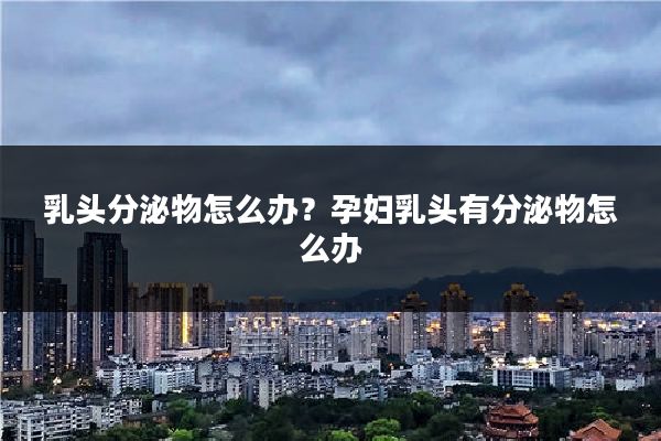 乳头分泌物怎么办？孕妇乳头有分泌物怎么办