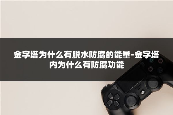 金字塔为什么有脱水防腐的能量-金字塔内为什么有防腐功能