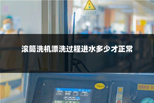 滚筒洗机漂洗过程进水多少才正常