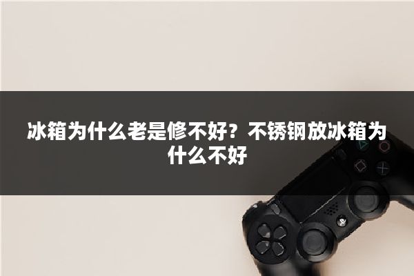 冰箱为什么老是修不好？不锈钢放冰箱为什么不好