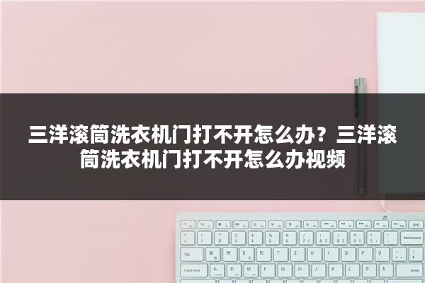 三洋滚筒洗衣机门打不开怎么办？三洋滚筒洗衣机门打不开怎么办视频