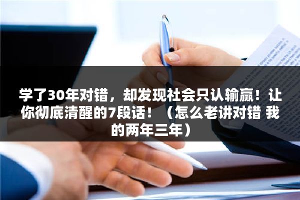 学了30年对错，却发现社会只认输赢！让你彻底清醒的7段话！（怎么老讲对错 我的两年三年）