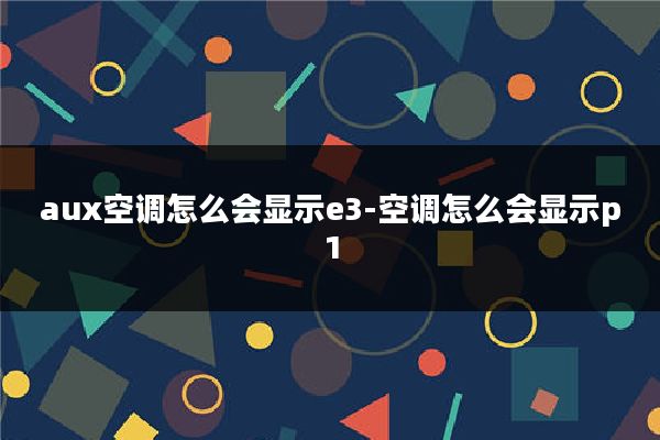 aux空调怎么会显示e3-空调怎么会显示p1