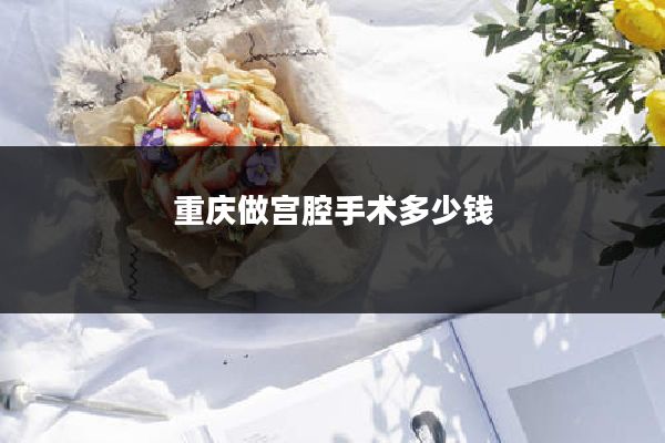 重庆做宫腔手术多少钱
