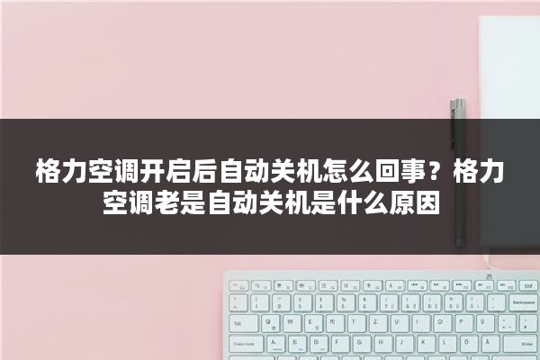 格力空调开启后自动关机怎么回事？格力空调老是自动关机是什么原因