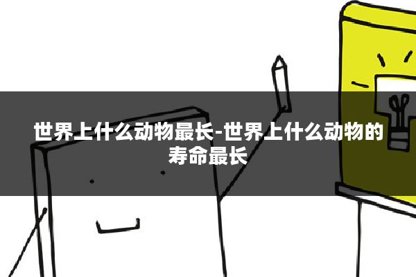 世界上什么动物最长-世界上什么动物的寿命最长