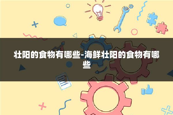 壮阳的食物有哪些-海鲜壮阳的食物有哪些