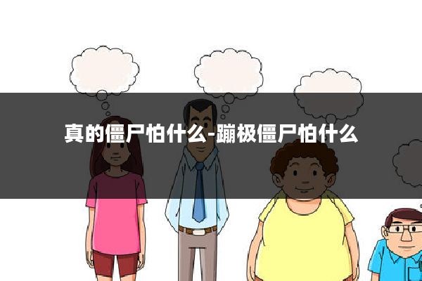 真的僵尸怕什么-蹦极僵尸怕什么