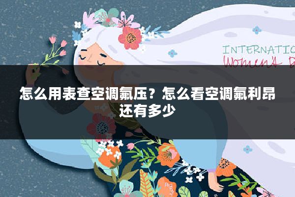 怎么用表查空调氟压?怎么看空调氟利昂还有多少