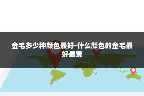 金毛多少种颜色最好-什么颜色的金毛最好最贵
