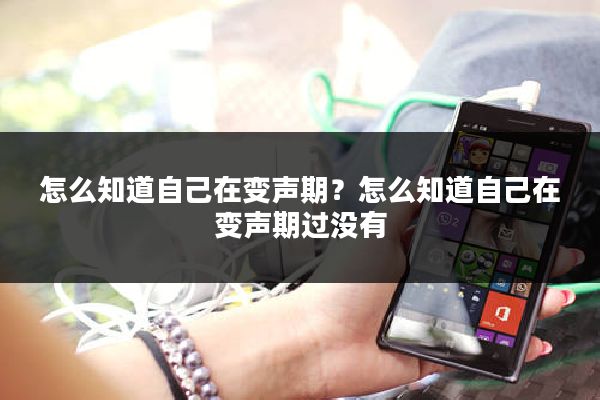怎么知道自己在变声期？怎么知道自己在变声期过没有