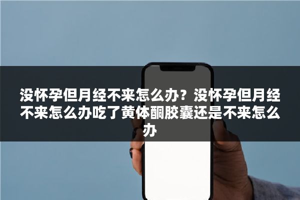 没怀孕但月经不来怎么办?没怀孕但月经不来怎么办吃了黄体酮胶囊还是不来怎么办