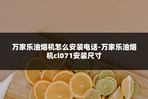 万家乐油烟机怎么安装电话-万家乐油烟机cl071安装尺寸