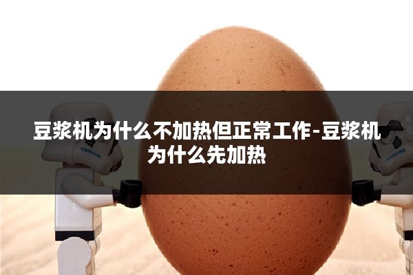 豆浆机为什么不加热但正常工作-豆浆机为什么先加热