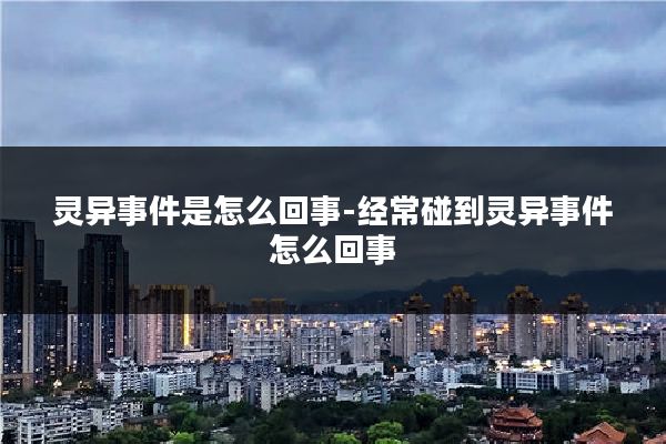 灵异事件是怎么回事-经常碰到灵异事件怎么回事