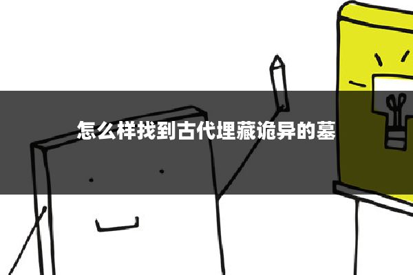 怎么样找到古代埋藏诡异的墓