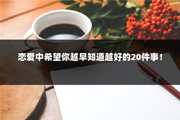 恋爱中希望你越早知道越好的20件事！