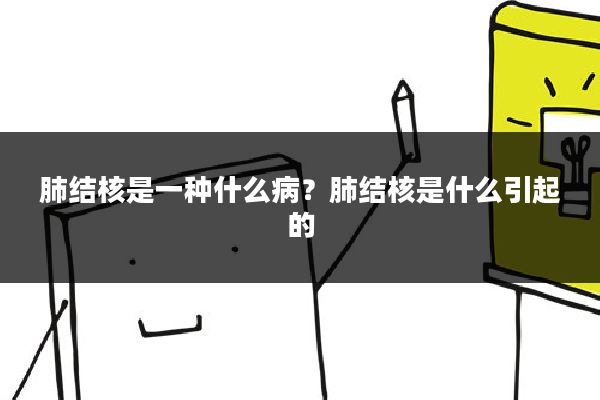 肺结核是一种什么病?肺结核是什么引起的