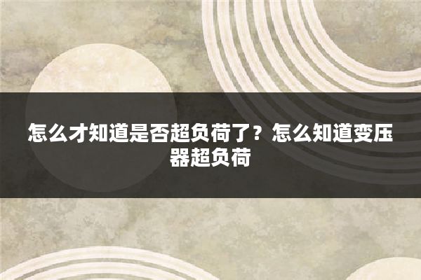 怎么才知道是否超负荷了？怎么知道变压器超负荷